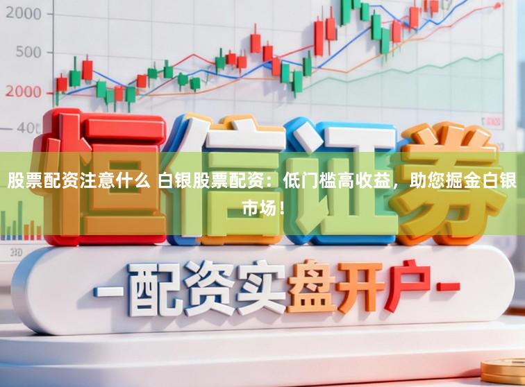 股票配资注意什么 白银股票配资:低门槛高收益,助您掘金白银市场!