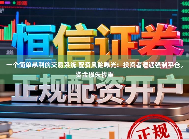 一个简单暴利的交易系统 配资风险曝光:投资者遭遇强制平仓,资金损失惨重