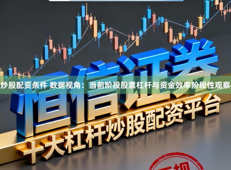 炒股配资条件 数据视角:当前阶段股票杠杆与资金效率阶段性观察