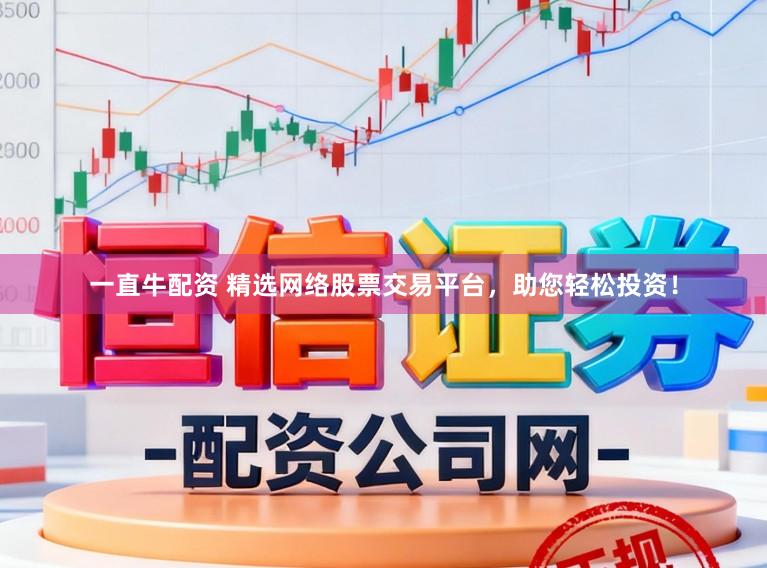 一直牛配资 精选网络股票交易平台,助您轻松投资!