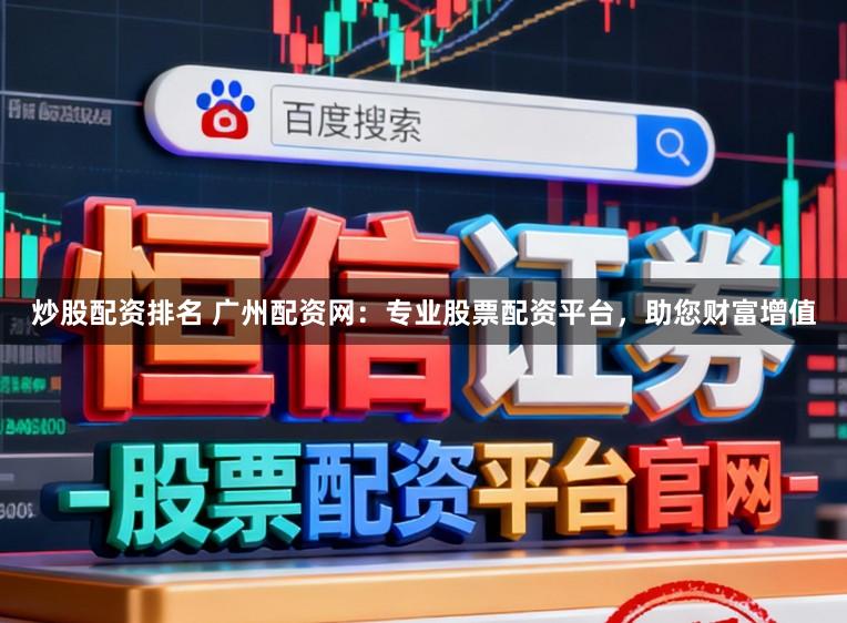 炒股配资排名 广州配资网:专业股票配资平台,助您财富增值