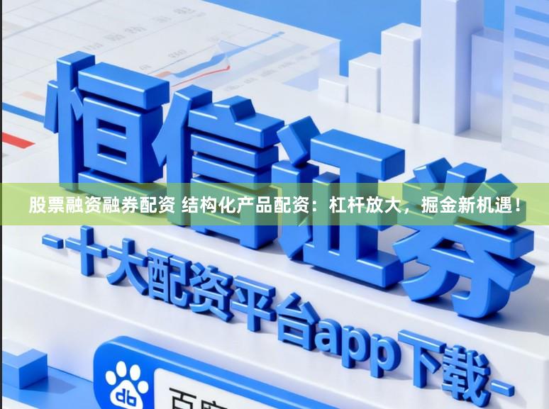 股票融资融券配资 结构化产品配资:杠杆放大,掘金新机遇!