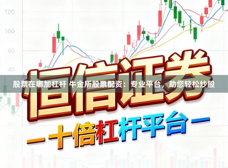 股票在哪加杠杆 牛金所股票配资：专业平台，助您轻松炒股
