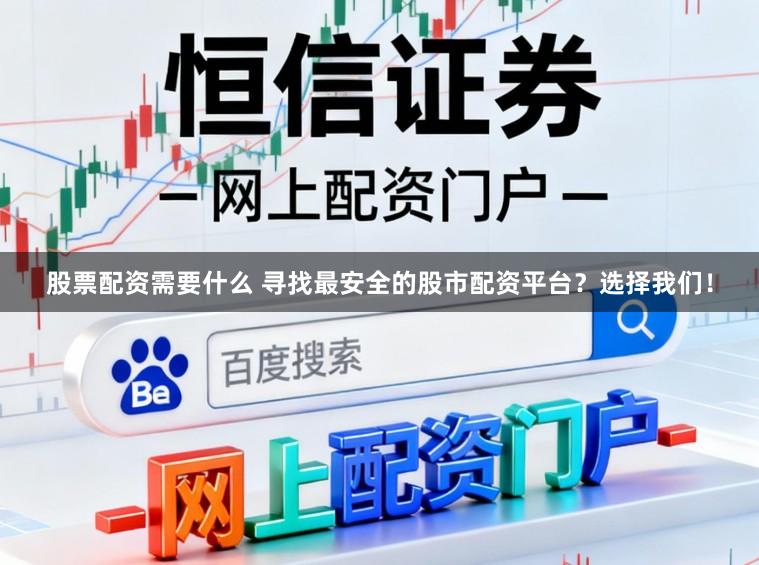 股票配资需要什么 寻找最安全的股市配资平台？选择我们！