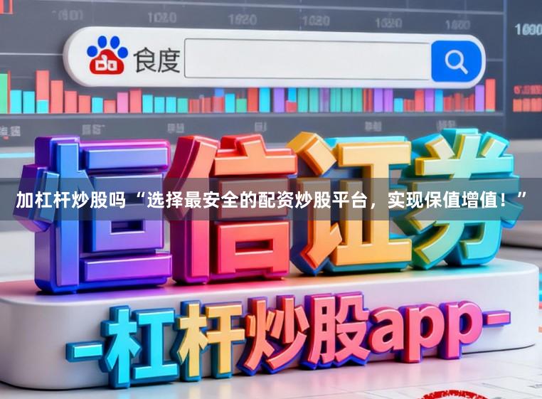 加杠杆炒股吗 “选择最安全的配资炒股平台，实现保值增值！”