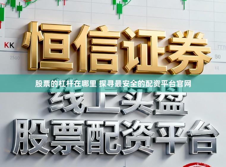 股票的杠杆在哪里 探寻最安全的配资平台官网