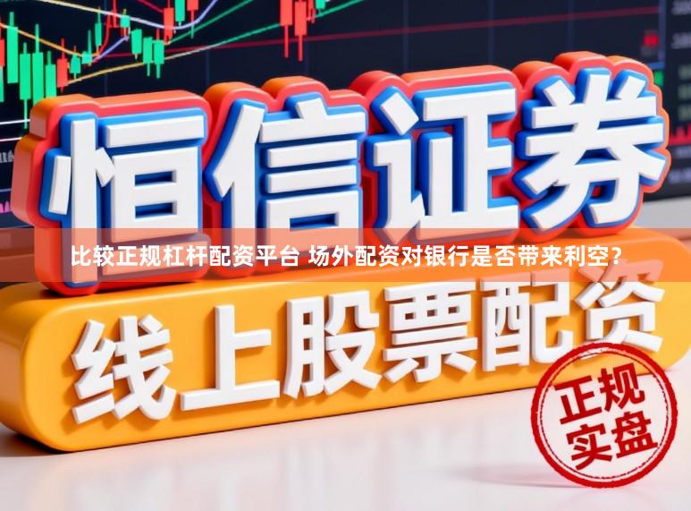 比较正规杠杆配资平台 场外配资对银行是否带来利空？