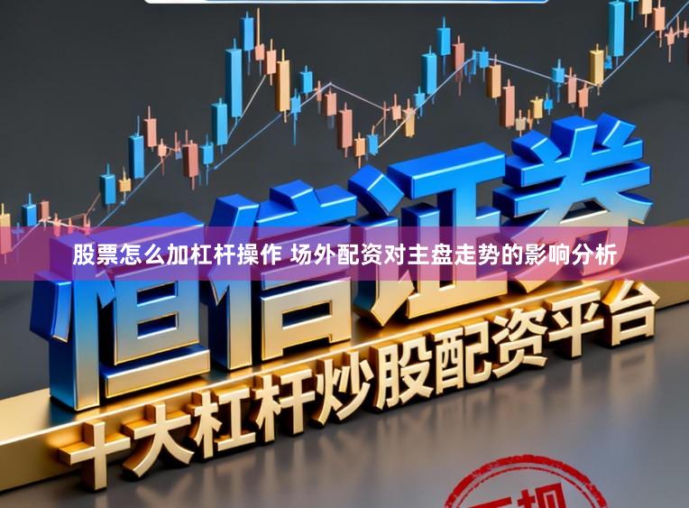 股票怎么加杠杆操作 场外配资对主盘走势的影响分析