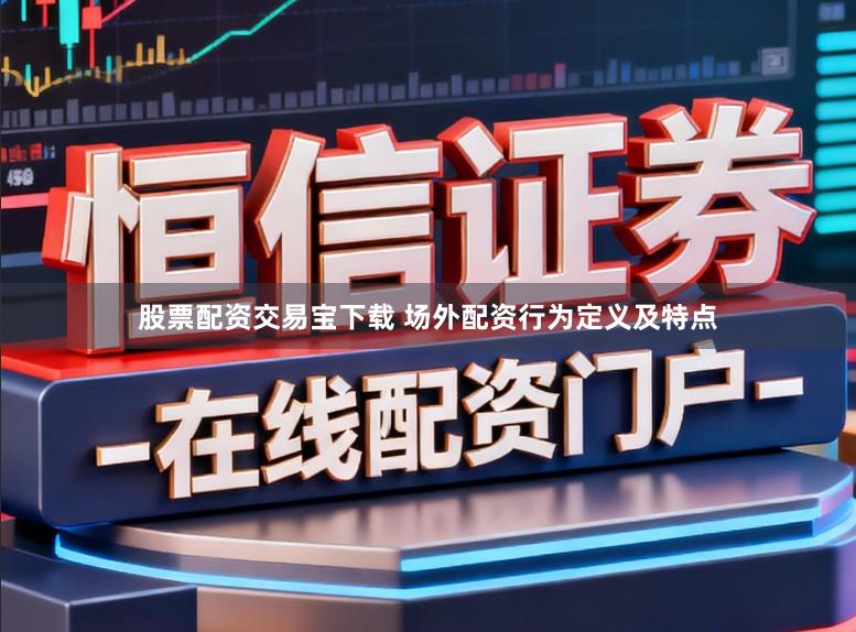 股票配资交易宝下载 场外配资行为定义及特点