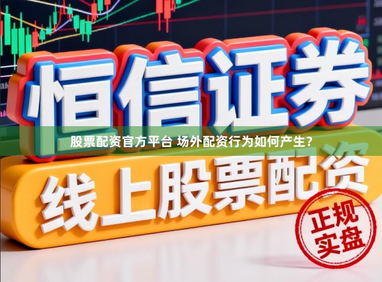 股票配资官方平台 场外配资行为如何产生？