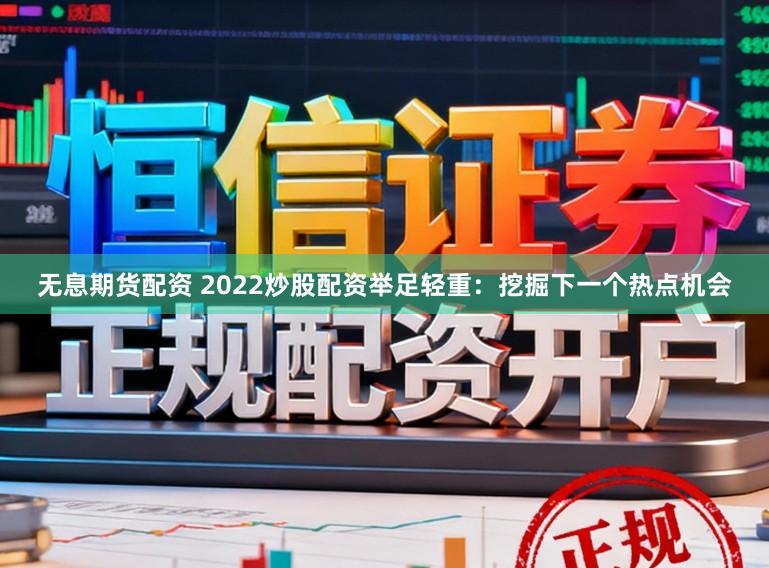 无息期货配资 2022炒股配资举足轻重：挖掘下一个热点机会