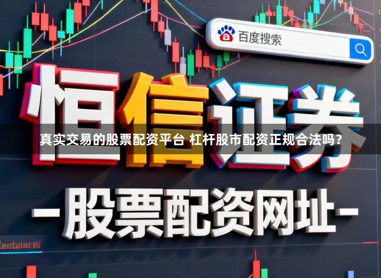 真实交易的股票配资平台 杠杆股市配资正规合法吗？