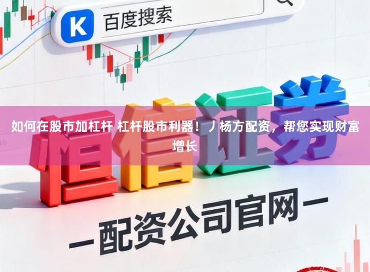 如何在股市加杠杆 杠杆股市利器！丿杨方配资，帮您实现财富增长