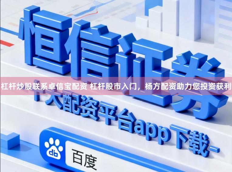 杠杆炒股联系卓信宝配资 杠杆股市入门，杨方配资助力您投资获利