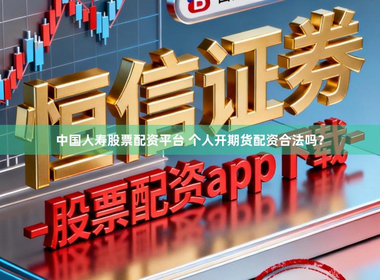中国人寿股票配资平台 个人开期货配资合法吗？