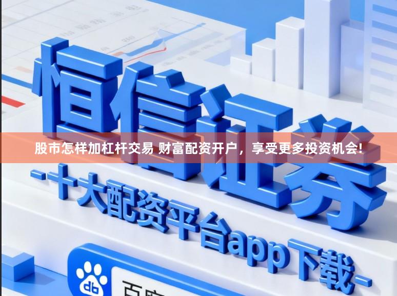 股市怎样加杠杆交易 财富配资开户，享受更多投资机会!