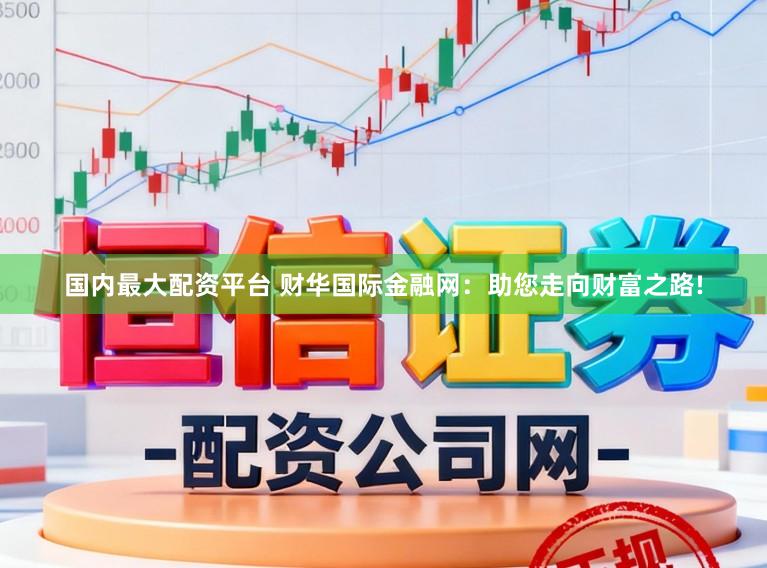 国内最大配资平台 财华国际金融网：助您走向财富之路!