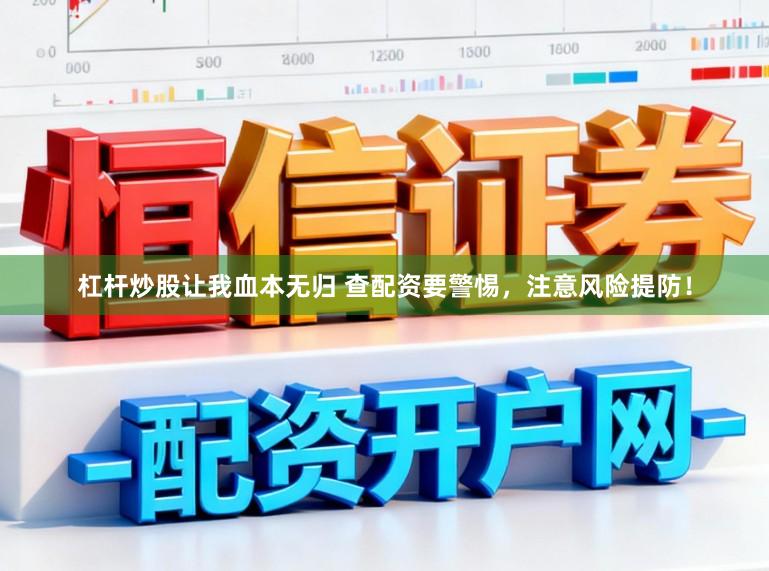 杠杆炒股让我血本无归 查配资要警惕，注意风险提防！