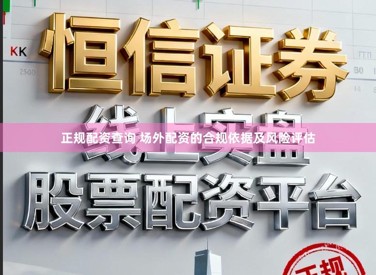 正规配资查询 场外配资的合规依据及风险评估