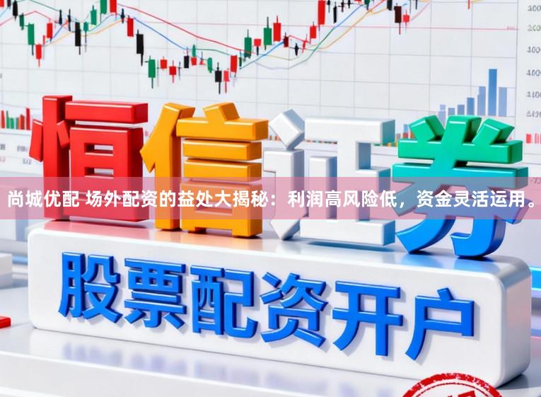 尚城优配 场外配资的益处大揭秘：利润高风险低，资金灵活运用。