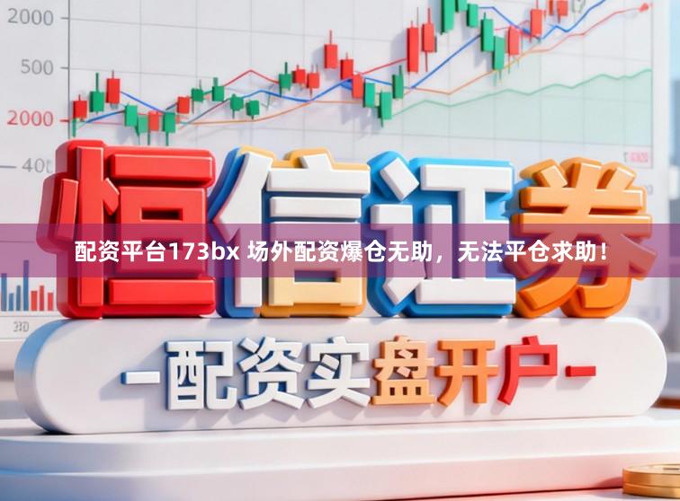 配资平台173bx 场外配资爆仓无助，无法平仓求助！