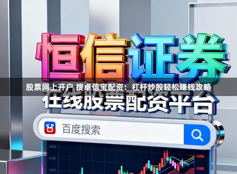 股票网上开户 搜卓信宝配资：杠杆炒股轻松赚钱攻略