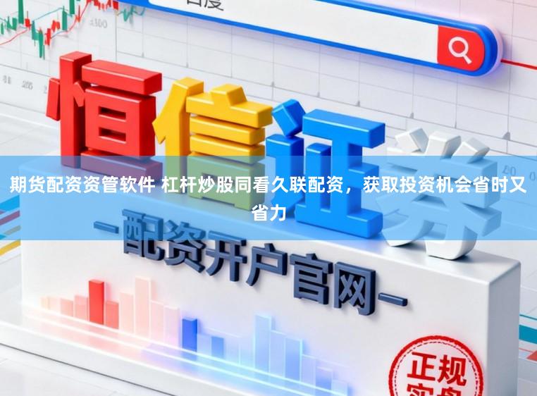 期货配资资管软件 杠杆炒股同看久联配资，获取投资机会省时又省力
