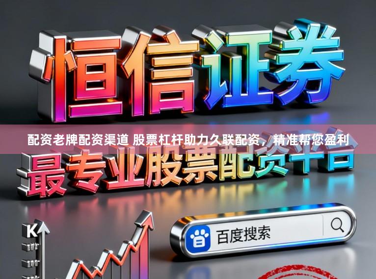 配资老牌配资渠道 股票杠杆助力久联配资，精准帮您盈利