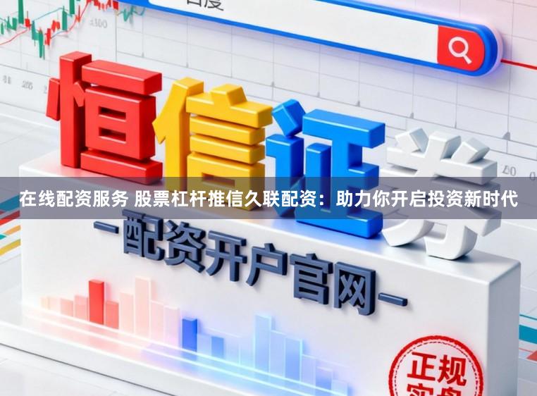 在线配资服务 股票杠杆推信久联配资：助力你开启投资新时代