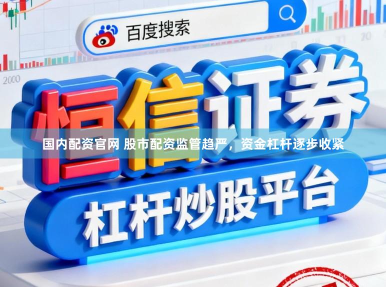 国内配资官网 股市配资监管趋严，资金杠杆逐步收紧