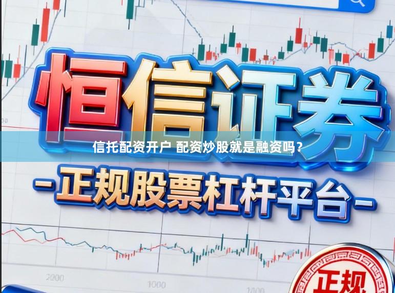 信托配资开户 配资炒股就是融资吗？