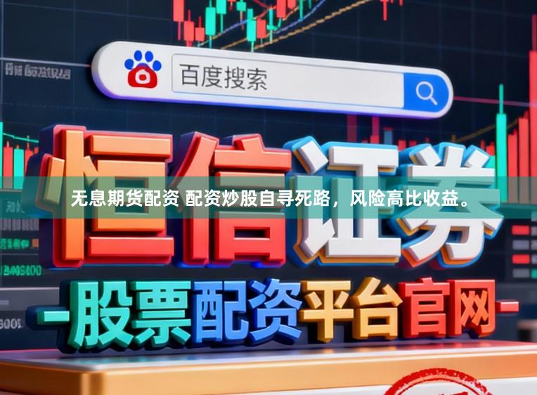 无息期货配资 配资炒股自寻死路，风险高比收益。