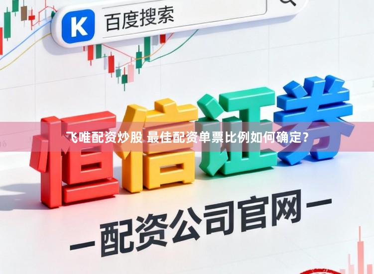 飞唯配资炒股 最佳配资单票比例如何确定？