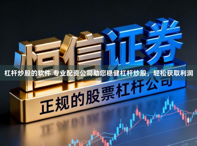 杠杆炒股的软件 专业配资公司助您稳健杠杆炒股，轻松获取利润