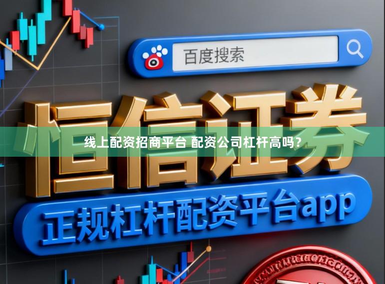 线上配资招商平台 配资公司杠杆高吗？