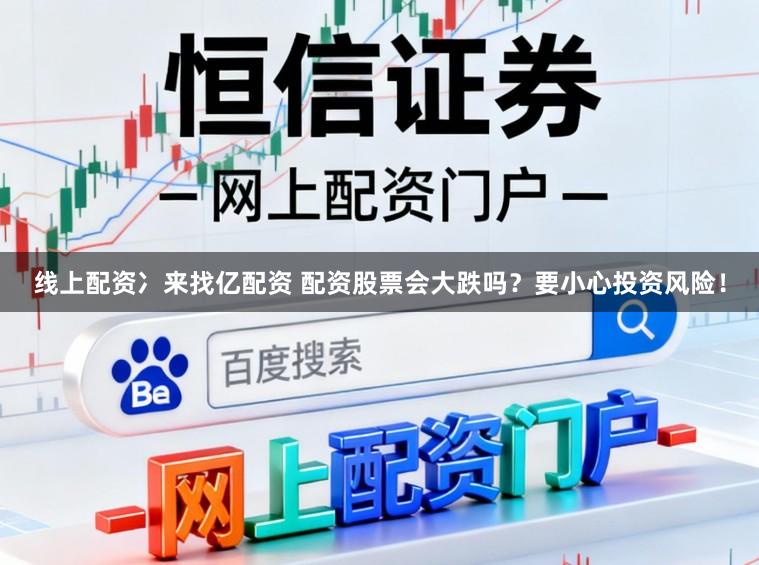 线上配资冫来找亿配资 配资股票会大跌吗？要小心投资风险！