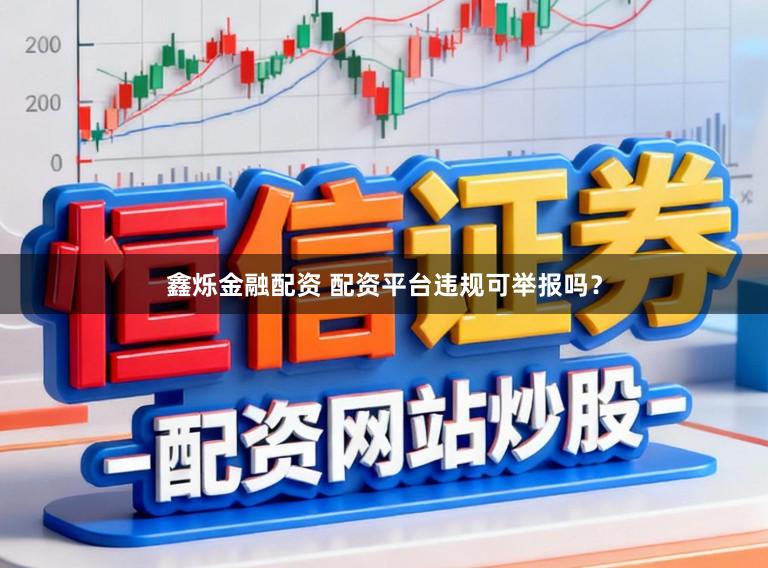 鑫烁金融配资 配资平台违规可举报吗？