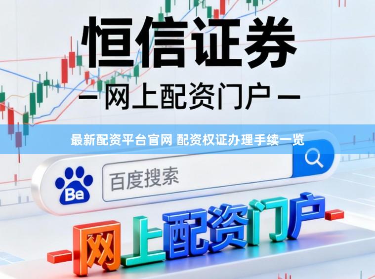 最新配资平台官网 配资权证办理手续一览