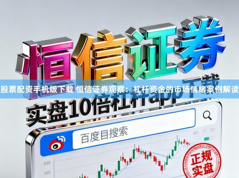 股票配资手机版下载 恒信证券观察：杠杆资金的市场情绪案例解读