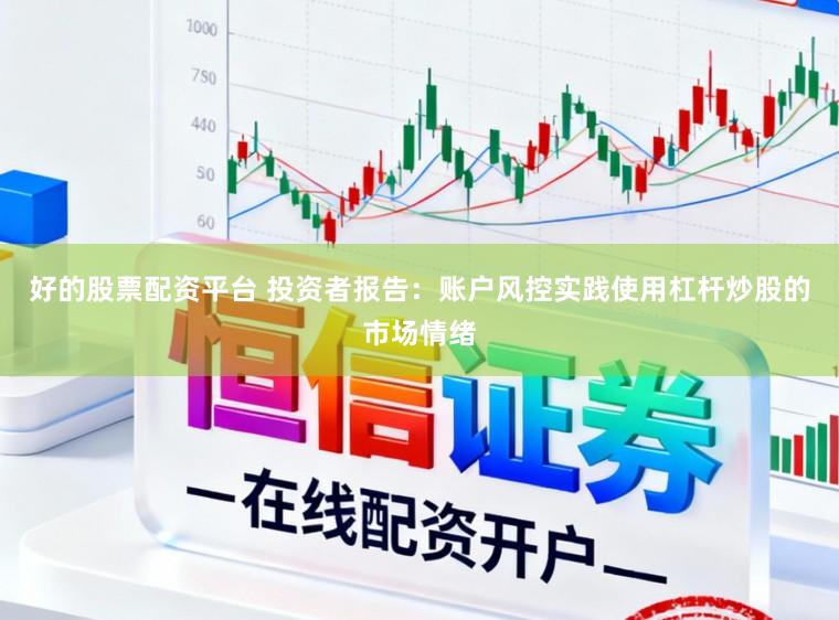 好的股票配资平台 投资者报告：账户风控实践使用杠杆炒股的市场情绪