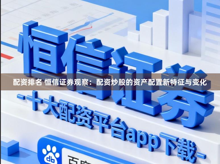 配资排名 恒信证券观察：配资炒股的资产配置新特征与变化