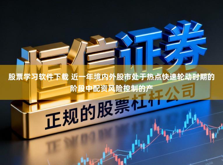股票学习软件下载 近一年境内外股市处于热点快速轮动时期的阶段中配资风险控制的产