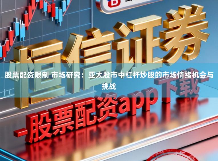 股票配资限制 市场研究：亚太股市中杠杆炒股的市场情绪机会与挑战