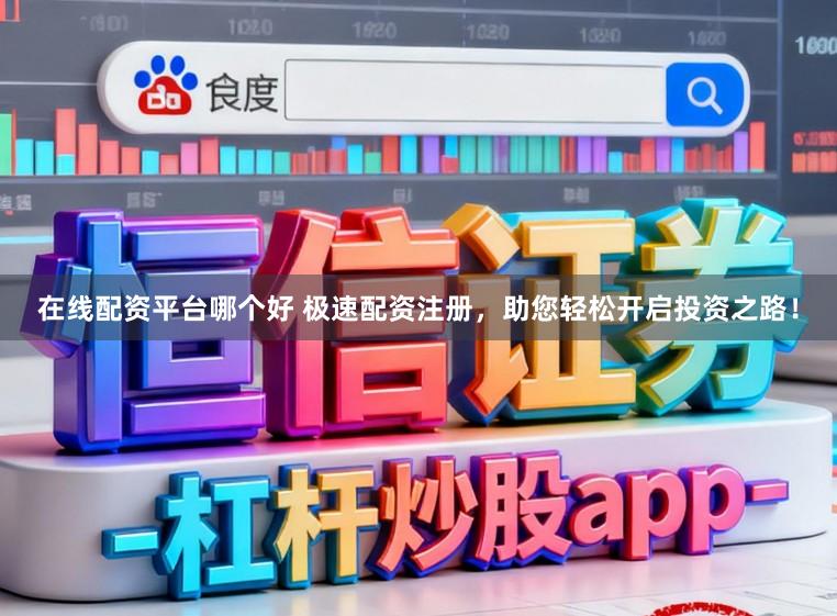 在线配资平台哪个好 极速配资注册，助您轻松开启投资之路！
