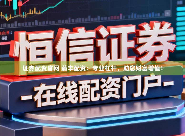 证券配资官网 蒲丰配资：专业杠杆，助您财富增值！