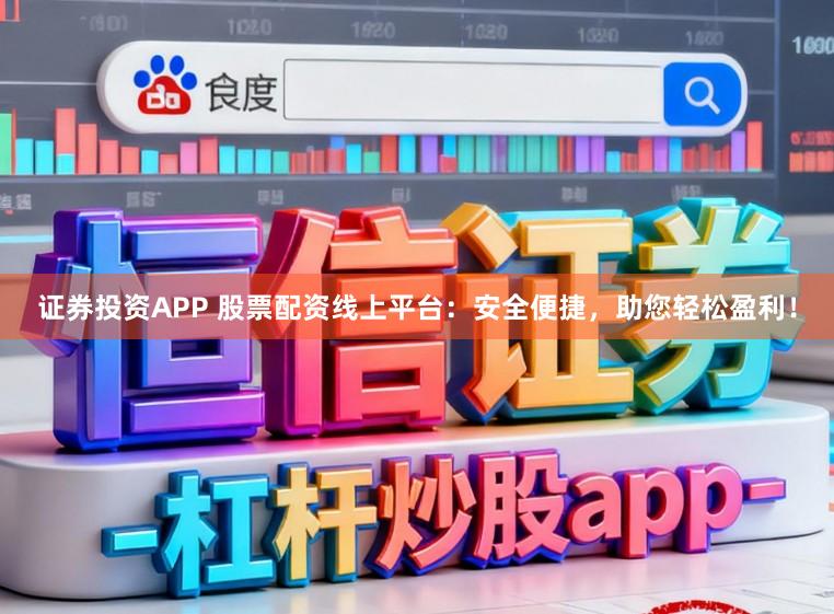 证券投资APP 股票配资线上平台:安全便捷,助您轻松盈利!