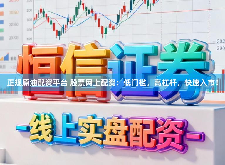 正规原油配资平台 股票网上配资：低门槛，高杠杆，快速入市！