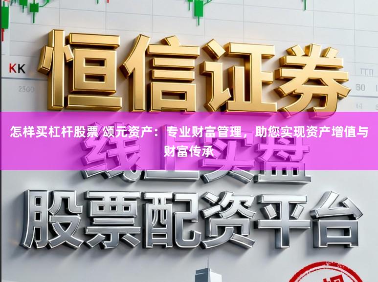 怎样买杠杆股票 颂元资产：专业财富管理，助您实现资产增值与财富传承
