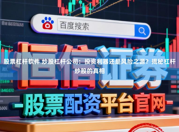 股票杠杆软件 炒股杠杆公司：投资利器还是风险之源？揭秘杠杆炒股的真相