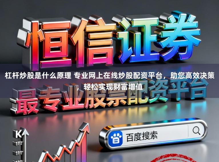 杠杆炒股是什么原理 专业网上在线炒股配资平台，助您高效决策，轻松实现财富增值